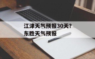 江津天气预报30天？东胜天气预报