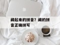 藏起来的拼音？藏的拼音正确拼写