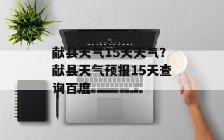 献县天气15天天气？献县天气预报15天查询百度