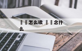 烎兲怎么读 槑烎念什么
