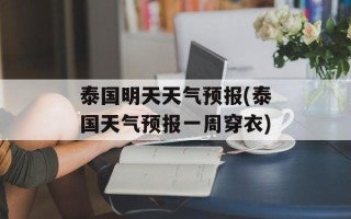 泰国明天天气预报(泰国天气预报一周穿衣)