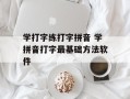 学打字练打字拼音 学拼音打字最基础方法软件