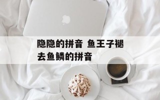 隐隐的拼音 鱼王子褪去鱼鳞的拼音