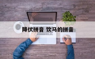 降伏拼音 饮马的拼音