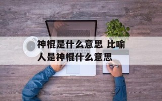 神棍是什么意思 比喻人是神棍什么意思
