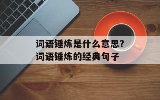 词语锤炼是什么意思？词语锤炼的经典句子