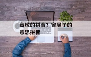 高墩的拼音？窗屉子的意思拼音