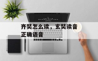 齐奘怎么读，玄奘读音正确语音
