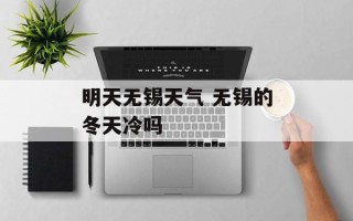 明天无锡天气 无锡的冬天冷吗