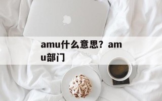 amu什么意思？amu部门