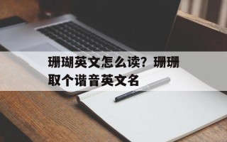 珊瑚英文怎么读？珊珊取个谐音英文名