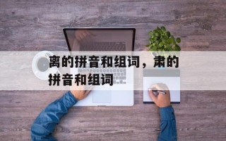 离的拼音和组词，肃的拼音和组词