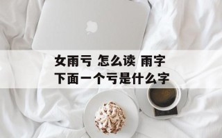 女雨亏 怎么读 雨字下面一个亏是什么字