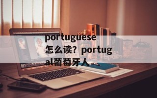 portuguese怎么读？portugal葡萄牙人