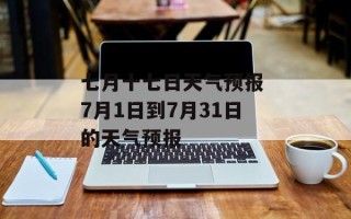 七月十七日天气预报 7月1日到7月31日的天气预报