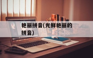 艳丽拼音(光鲜艳丽的拼音)