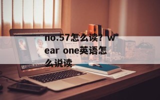no.57怎么读？wear one英语怎么说读