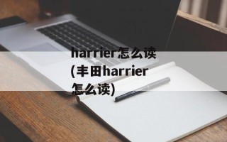 harrier怎么读(丰田harrier怎么读)