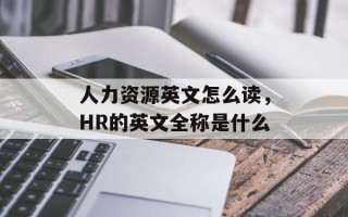 人力资源英文怎么读，HR的英文全称是什么