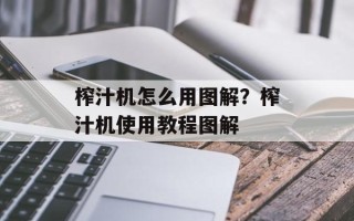 榨汁机怎么用图解？榨汁机使用教程图解