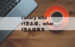 canary wharf怎么读，wharf怎么读英文
