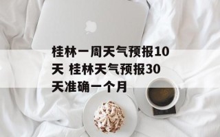 桂林一周天气预报10天 桂林天气预报30天准确一个月