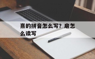 熹的拼音怎么写？扈怎么读写
