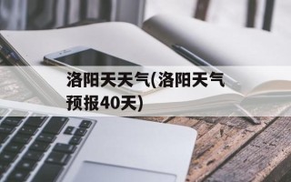 洛阳天天气(洛阳天气预报40天)