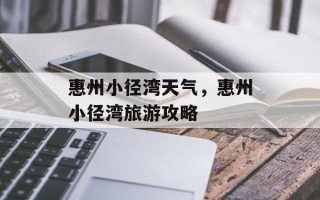 惠州小径湾天气，惠州小径湾旅游攻略