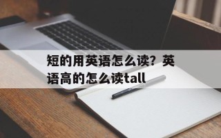 短的用英语怎么读？英语高的怎么读tall