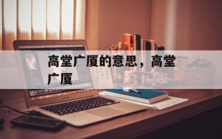 高堂广厦的意思，高堂广厦