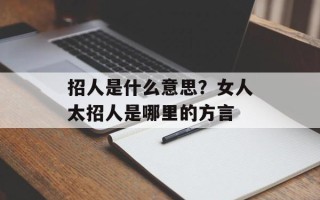 招人是什么意思？女人太招人是哪里的方言