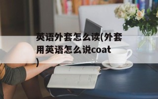英语外套怎么读(外套用英语怎么说coat)