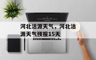 河北沽源天气，河北沽源天气预报15天