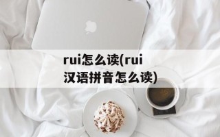 rui怎么读(rui汉语拼音怎么读)