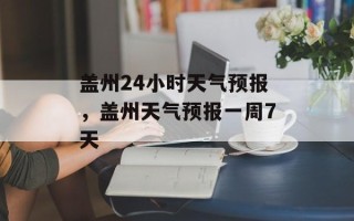 盖州24小时天气预报，盖州天气预报一周7天