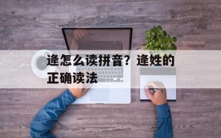 逄怎么读拼音？逄姓的正确读法
