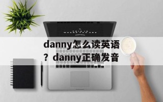 danny怎么读英语？danny正确发音