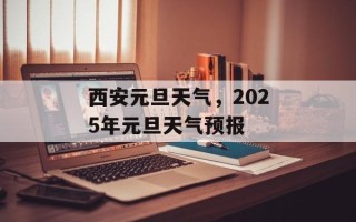 西安元旦天气，2025年元旦天气预报