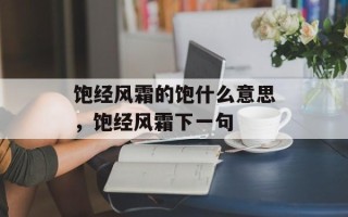 饱经风霜的饱什么意思，饱经风霜下一句