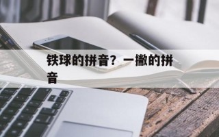铁球的拼音？一撇的拼音