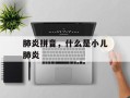 肺炎拼音，什么是小儿肺炎