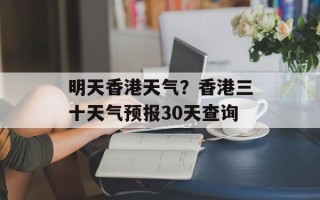 明天香港天气？香港三十天气预报30天查询