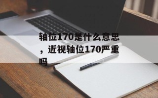 轴位170是什么意思，近视轴位170严重吗
