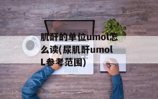 肌酐的单位umol怎么读(尿肌酐umolL参考范围)