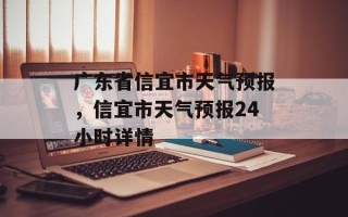 广东省信宜市天气预报，信宜市天气预报24小时详情