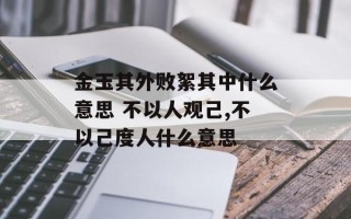 金玉其外败絮其中什么意思 不以人观己,不以己度人什么意思