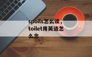 spoils怎么读，toilet用英语怎么念