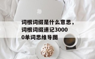 词根词缀是什么意思，词根词缀速记30000单词思维导图