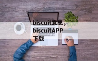 biscuit意思，biscuitAPP下载